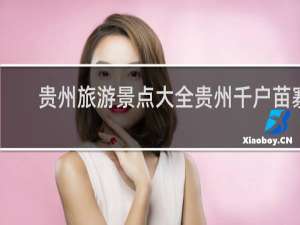 贵州旅游景点大全贵州千户苗寨