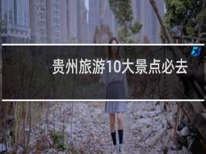 贵州旅游10大景点必去