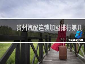 贵州汽配连锁加盟排行第几