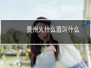 贵州火什么酒叫什么