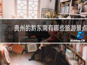 贵州的黔东南有哪些旅游景点