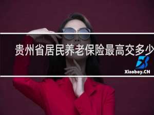 贵州省居民养老保险最高交多少钱
