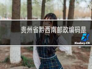 贵州省黔西南邮政编码是多少