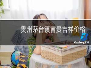 贵州茅台镇富贵吉祥价格