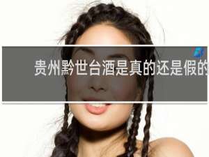 贵州黔世台酒是真的还是假的