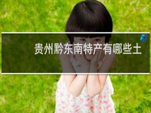 贵州黔东南特产有哪些土特产