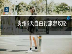 贵州6天自由行旅游攻略