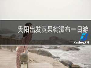 贵阳出发黄果树瀑布一日游