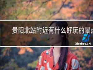 贵阳北站附近有什么好玩的景点