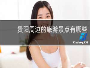 贵阳周边的旅游景点有哪些