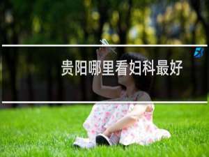 贵阳哪里看妇科最好