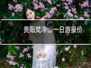 贵阳梵净山一日游报价