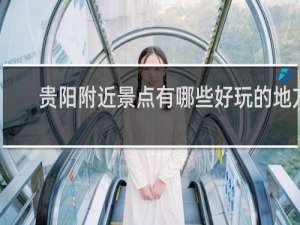 贵阳附近景点有哪些好玩的地方
