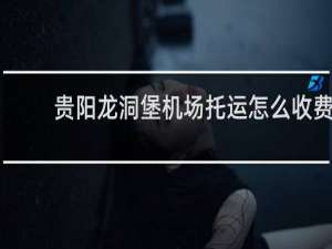 贵阳龙洞堡机场托运怎么收费