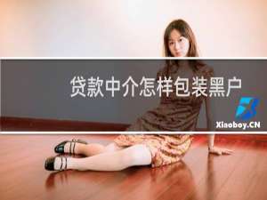贷款中介怎样包装黑户