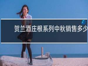 贺兰酒庄根系列中秋销售多少