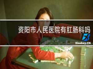 资阳市人民医院有肛肠科吗
