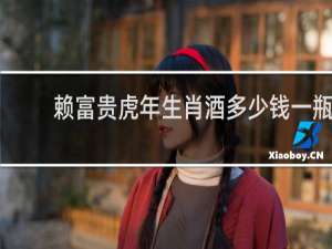 赖富贵虎年生肖酒多少钱一瓶