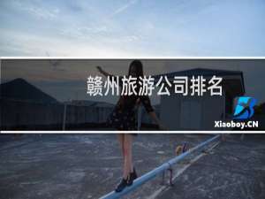 赣州旅游公司排名