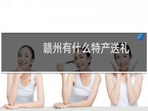赣州有什么特产送礼