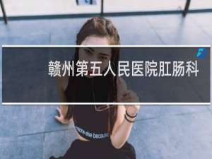 赣州第五人民医院肛肠科