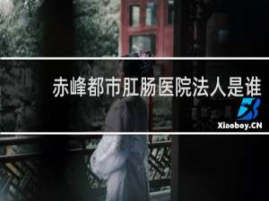 赤峰都市肛肠医院法人是谁
