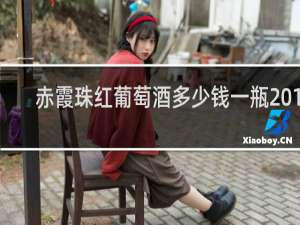 赤霞珠红葡萄酒多少钱一瓶2018