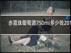 赤霞珠葡萄酒750ml多少钱2017