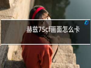 赫兹75cf画面怎么卡