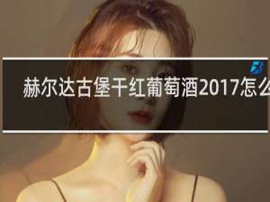 赫尔达古堡干红葡萄酒2017怎么样