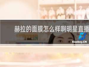 赫拉的面膜怎么样啊明星直播