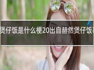 赫然煲仔饭是什么梗 出自赫然煲仔饭事件什么梗