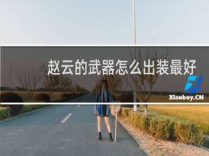 赵云的武器怎么出装最好