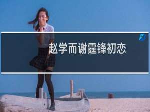 赵学而谢霆锋初恋（赵学而为什么和谢霆锋分手）
