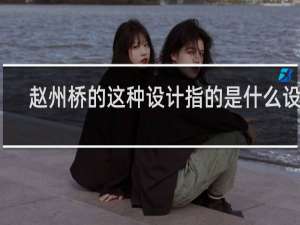 赵州桥的这种设计指的是什么设计