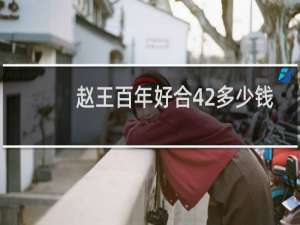 赵王百年好合42多少钱