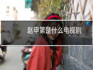 赵甲第是什么电视剧