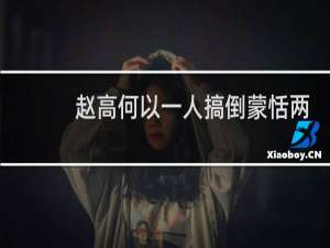 赵高何以一人搞倒蒙恬两兄弟？