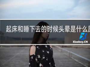 起床和睡下去的时候头晕是什么原因
