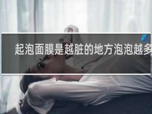 起泡面膜是越脏的地方泡泡越多吗