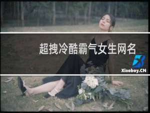 超拽冷酷霸气女生网名