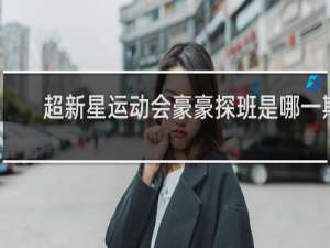 超新星运动会豪豪探班是哪一期