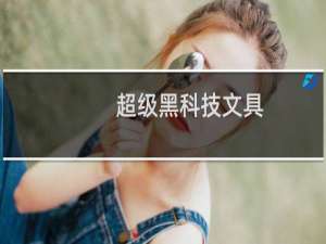 超级黑科技文具