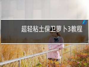 超轻粘土保卫萝卜3教程