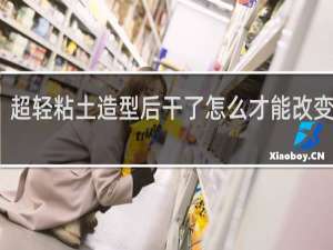 超轻粘土造型后干了怎么才能改变形状
