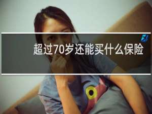 超过70岁还能买什么保险