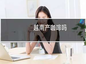 越南产咖啡吗
