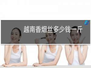 越南香烟丝多少钱一斤
