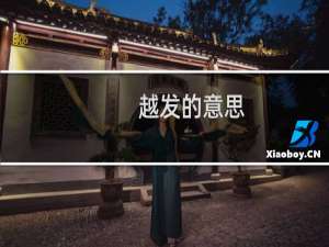 越发的意思（越发的意思是什么）