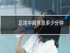 足球中间休息多少分钟